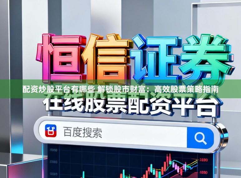 配资炒股平台有哪些 解锁股市财富：高效股票策略指南