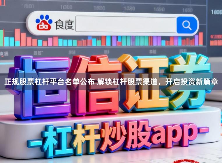 正规股票杠杆平台名单公布 解锁杠杆股票渠道，开启投资新篇章