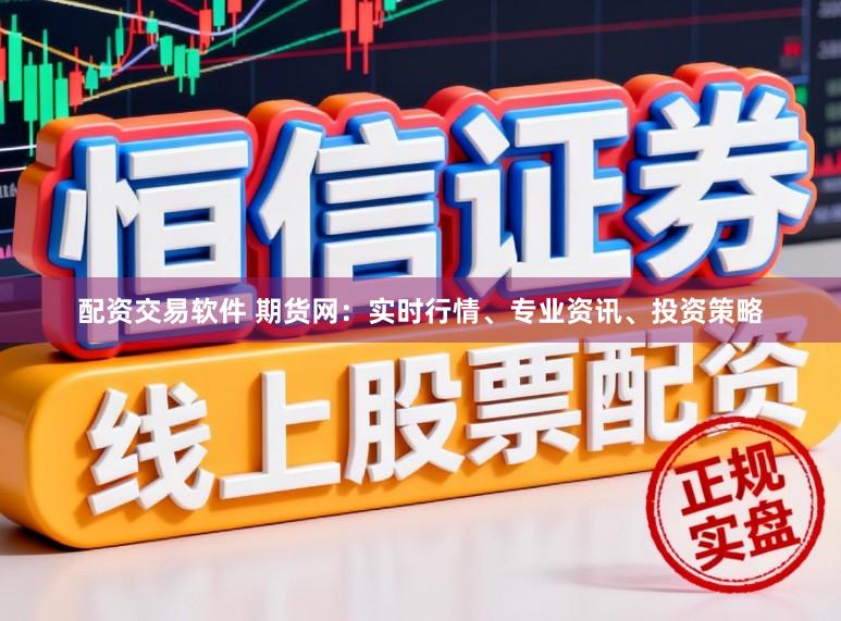 配资交易软件 期货网：实时行情、专业资讯、投资策略