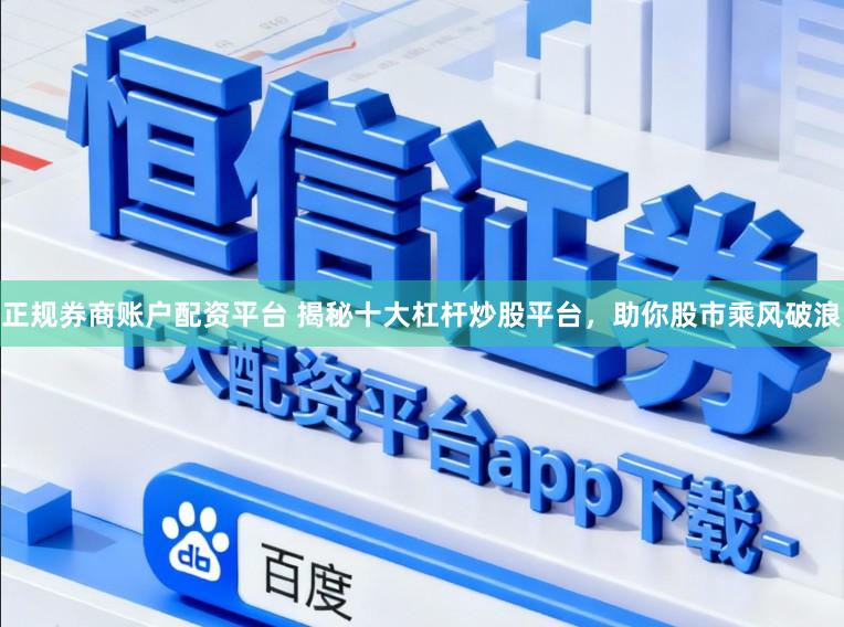 正规券商账户配资平台 揭秘十大杠杆炒股平台，助你股市乘风破浪