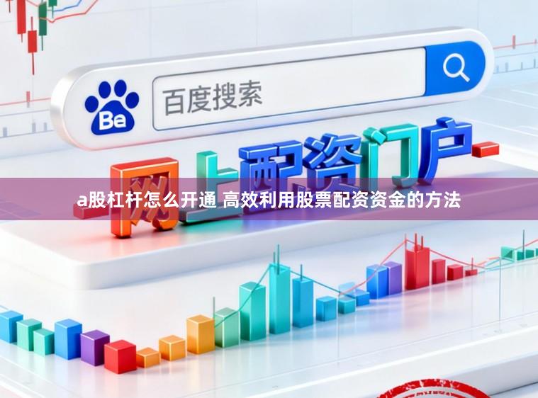 a股杠杆怎么开通 高效利用股票配资资金的方法