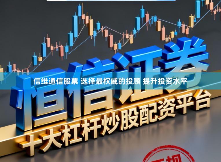 信维通信股票 选择最权威的投顾 提升投资水平
