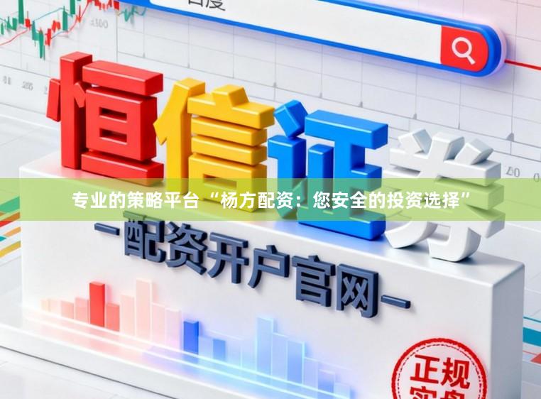 专业的策略平台 “杨方配资：您安全的投资选择”