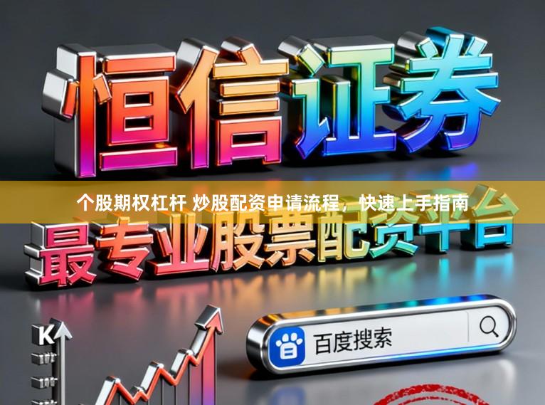 个股期权杠杆 炒股配资申请流程，快速上手指南