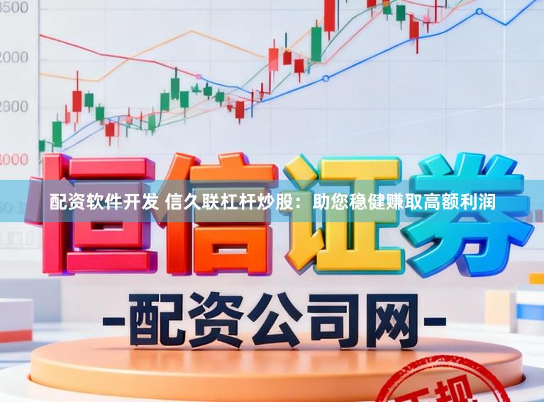 配资软件开发 信久联杠杆炒股：助您稳健赚取高额利润