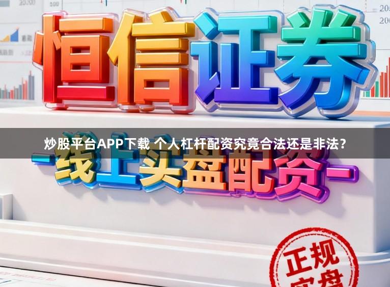 炒股平台APP下载 个人杠杆配资究竟合法还是非法?
