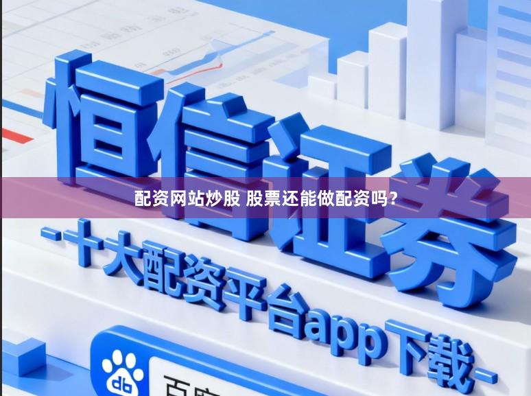 配资网站炒股 股票还能做配资吗？