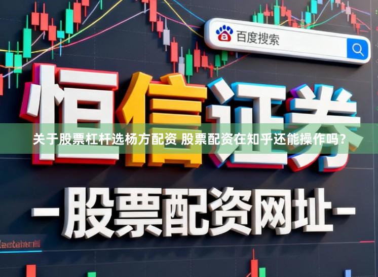 关于股票杠杆选杨方配资 股票配资在知乎还能操作吗？