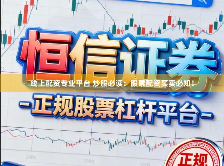 线上配资专业平台 炒股必读：股票配资买卖必知！