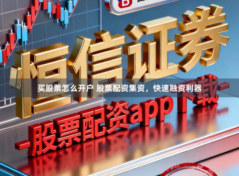 买股票怎么开户 股票配资集资，快速融资利器