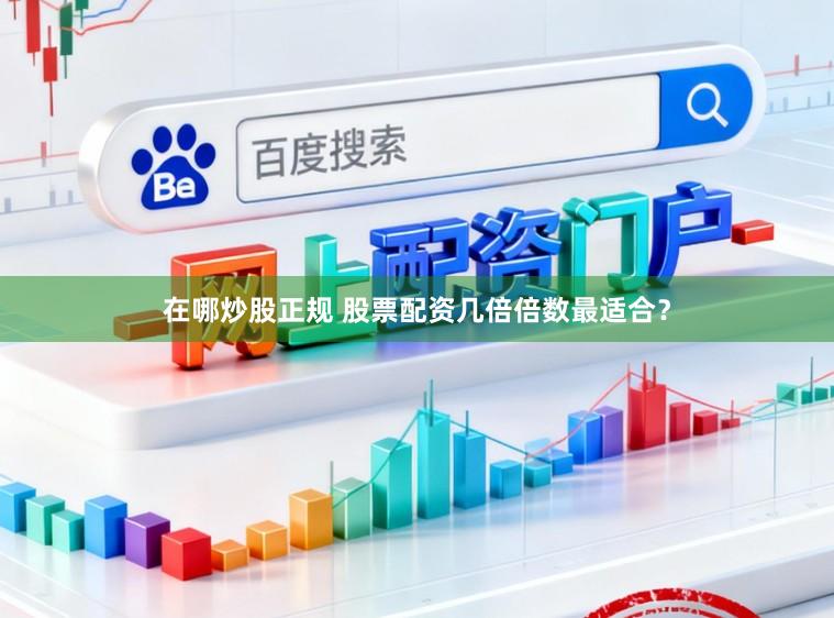 在哪炒股正规 股票配资几倍倍数最适合？