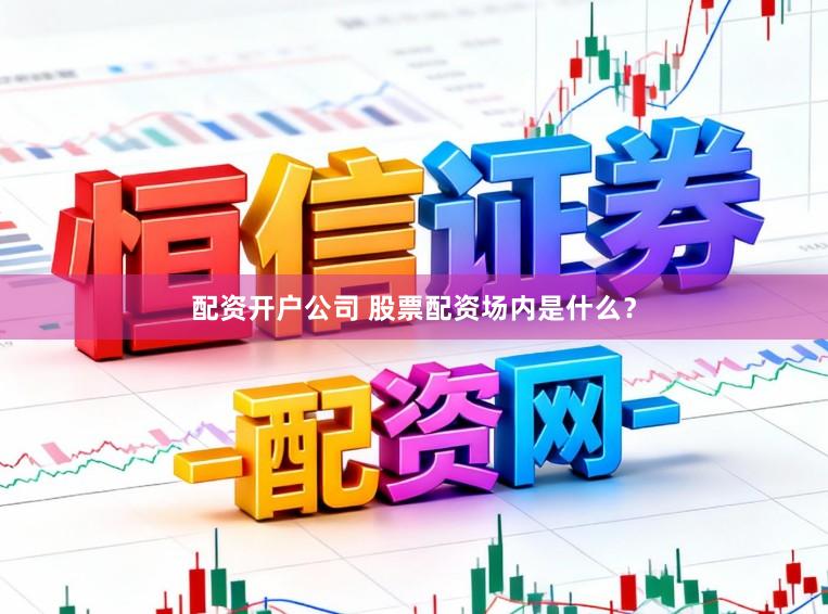 配资开户公司 股票配资场内是什么？