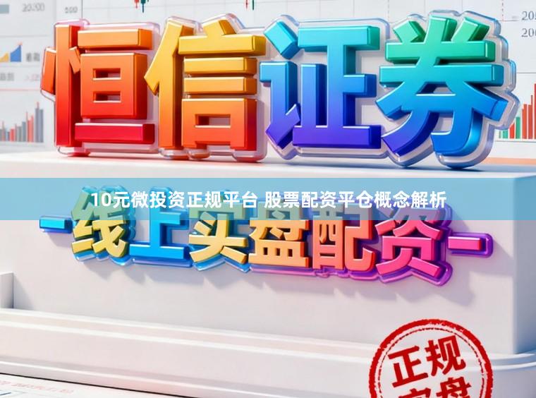 10元微投资正规平台 股票配资平仓概念解析