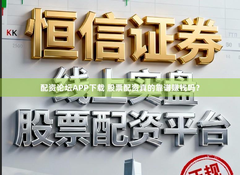 配资论坛APP下载 股票配资真的靠谱赚钱吗？