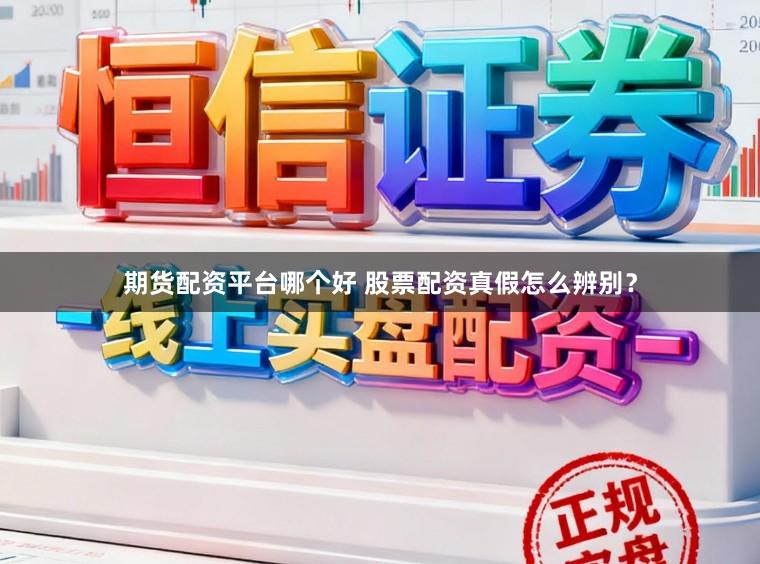 期货配资平台哪个好 股票配资真假怎么辨别?