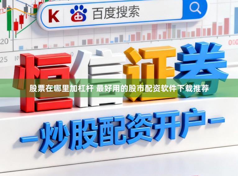 股票在哪里加杠杆 最好用的股市配资软件下载推荐