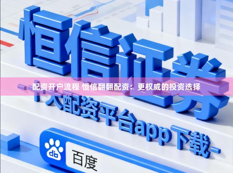 配资开户流程 恒信翻翻配资：更权威的投资选择