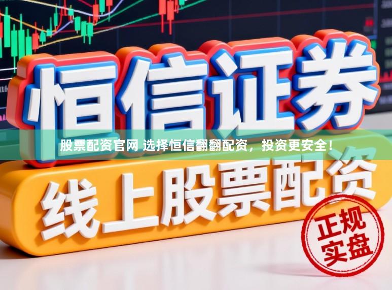 股票配资官网 选择恒信翻翻配资，投资更安全！