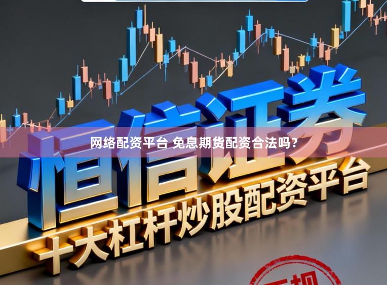 网络配资平台 免息期货配资合法吗?