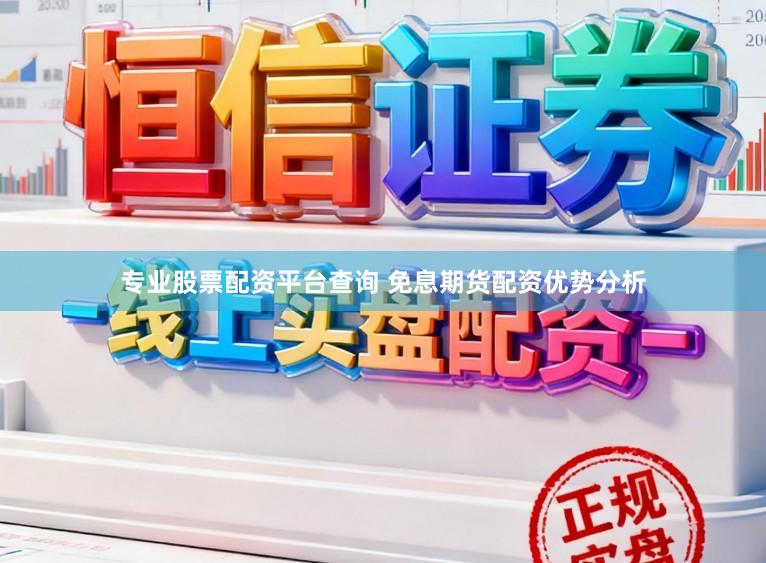 专业股票配资平台查询 免息期货配资优势分析