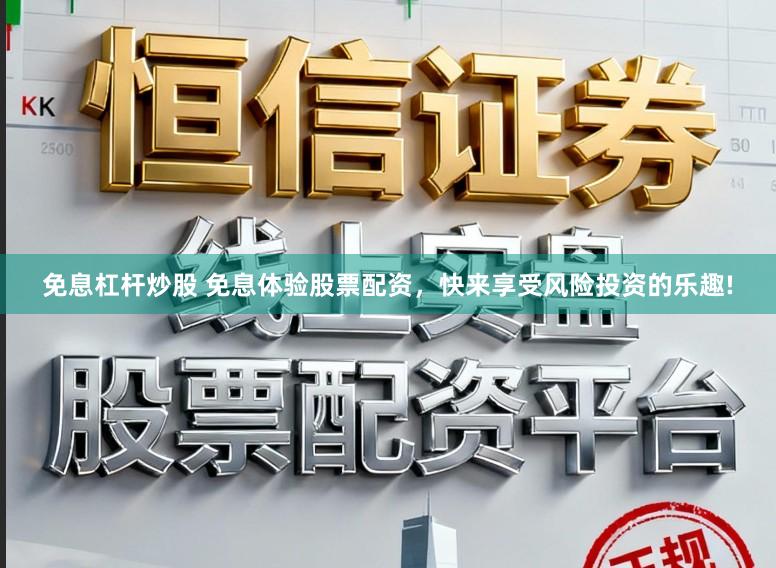 免息杠杆炒股 免息体验股票配资，快来享受风险投资的乐趣!
