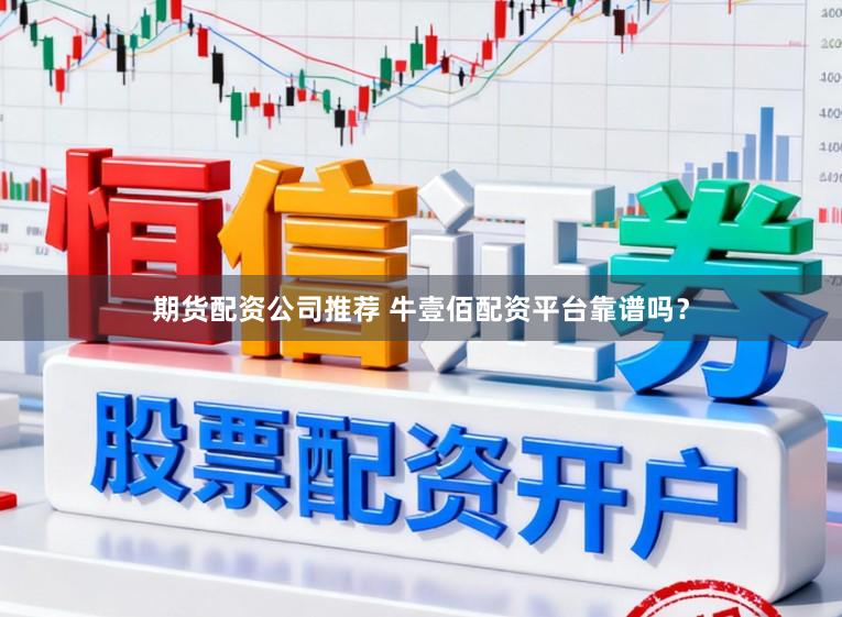 期货配资公司推荐 牛壹佰配资平台靠谱吗?