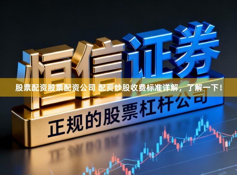 股票配资股票配资公司 配资炒股收费标准详解，了解一下！