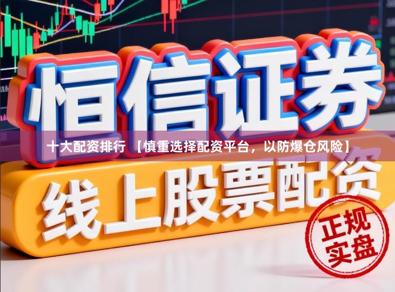 十大配资排行 【慎重选择配资平台，以防爆仓风险】