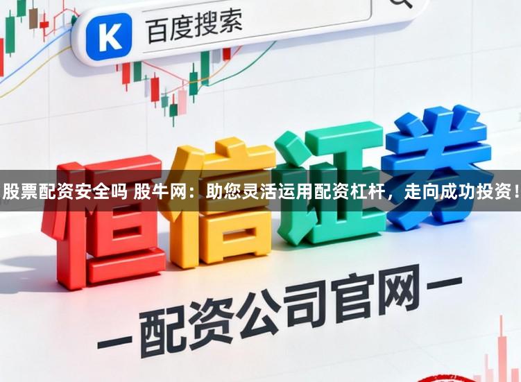 股票配资安全吗 股牛网:助您灵活运用配资杠杆,走向成功投资!
