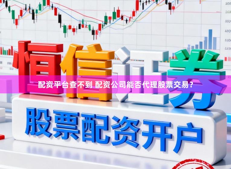 配资平台查不到 配资公司能否代理股票交易？
