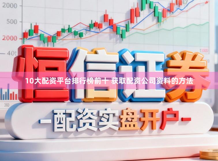 10大配资平台排行榜前十 获取配资公司资料的方法
