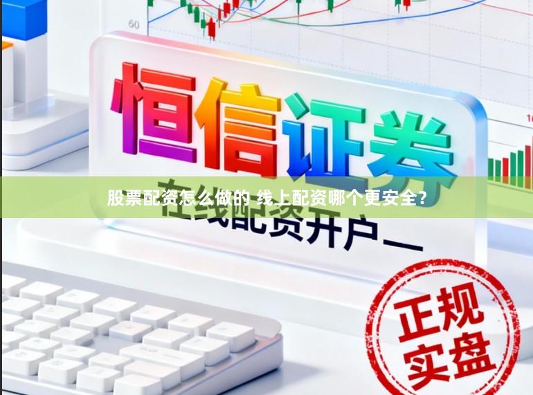 股票配资怎么做的 线上配资哪个更安全？