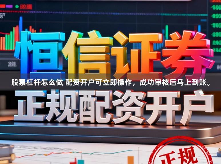 股票杠杆怎么做 配资开户可立即操作，成功审核后马上到账。
