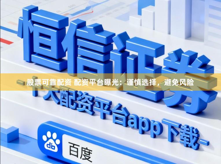 股票可靠配资 配资平台曝光：谨慎选择，避免风险