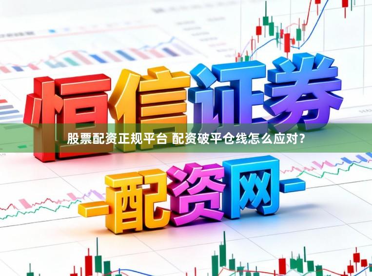 股票配资正规平台 配资破平仓线怎么应对？