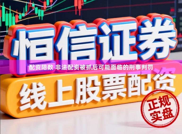 配资陪数 非法配资被抓后可能面临的刑事判罚