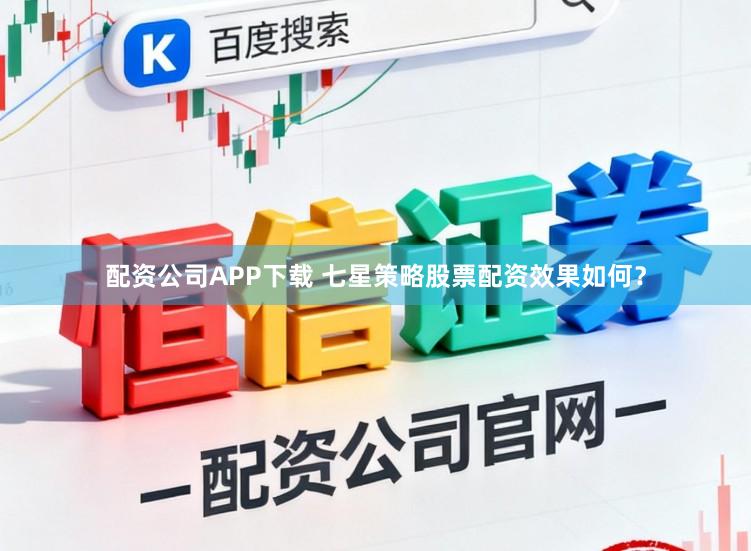 配资公司APP下载 七星策略股票配资效果如何？