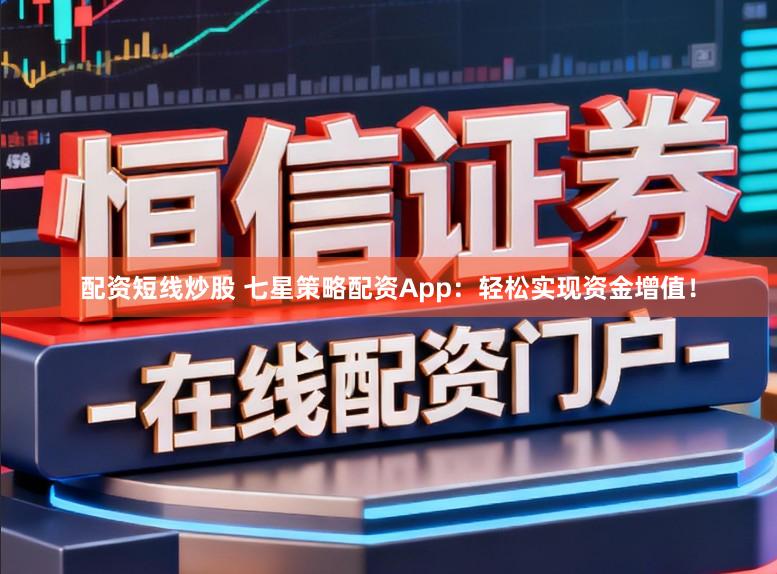 配资短线炒股 七星策略配资App：轻松实现资金增值！