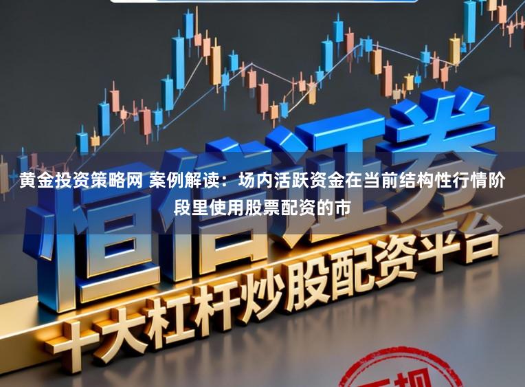 黄金投资策略网 案例解读：场内活跃资金在当前结构性行情阶段里使用股票配资的市