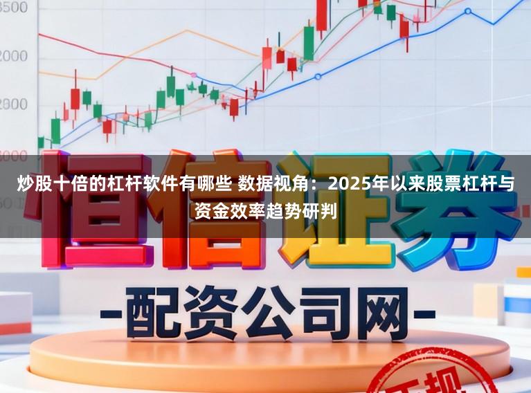 炒股十倍的杠杆软件有哪些 数据视角：2025年以来股票杠杆与资金效率趋势研判