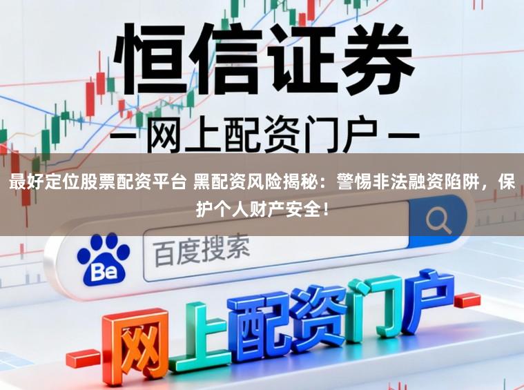 最好定位股票配资平台 黑配资风险揭秘：警惕非法融资陷阱，保护个人财产安全！