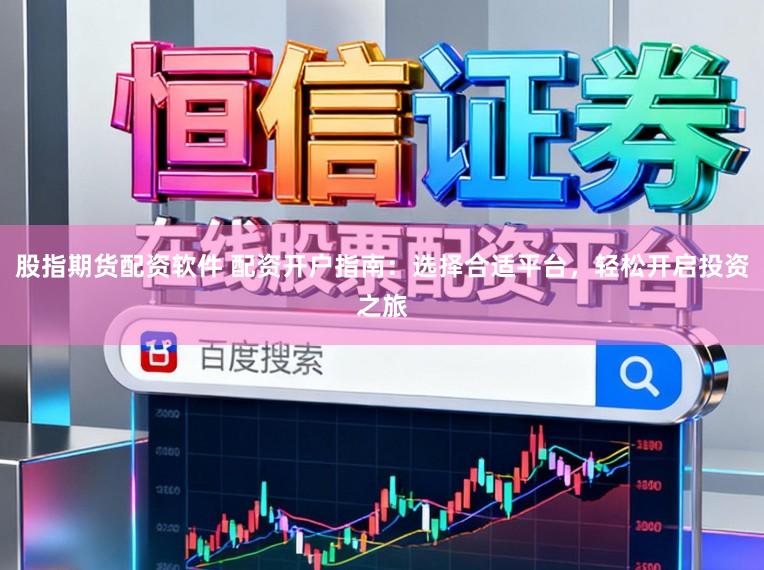 股指期货配资软件 配资开户指南：选择合适平台，轻松开启投资之旅