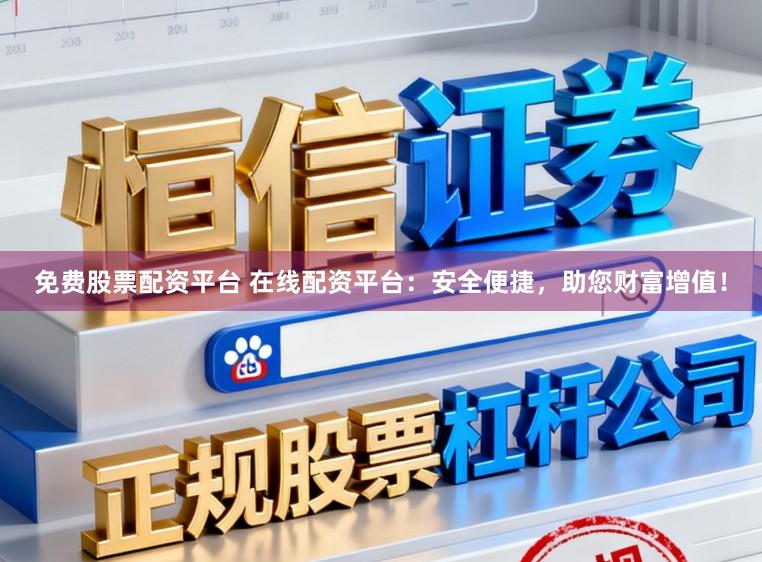 免费股票配资平台 在线配资平台：安全便捷，助您财富增值！