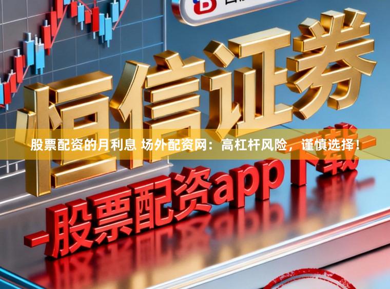 股票配资的月利息 场外配资网：高杠杆风险，谨慎选择！