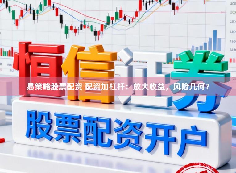 易策略股票配资 配资加杠杆：放大收益，风险几何？