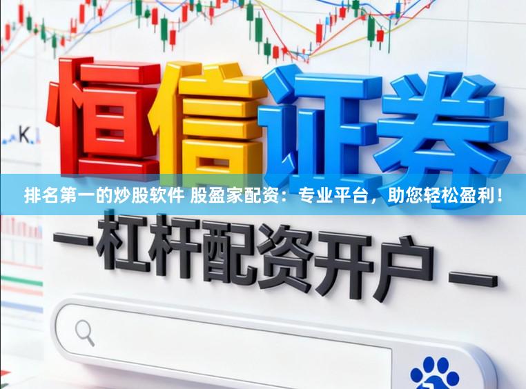排名第一的炒股软件 股盈家配资：专业平台，助您轻松盈利！