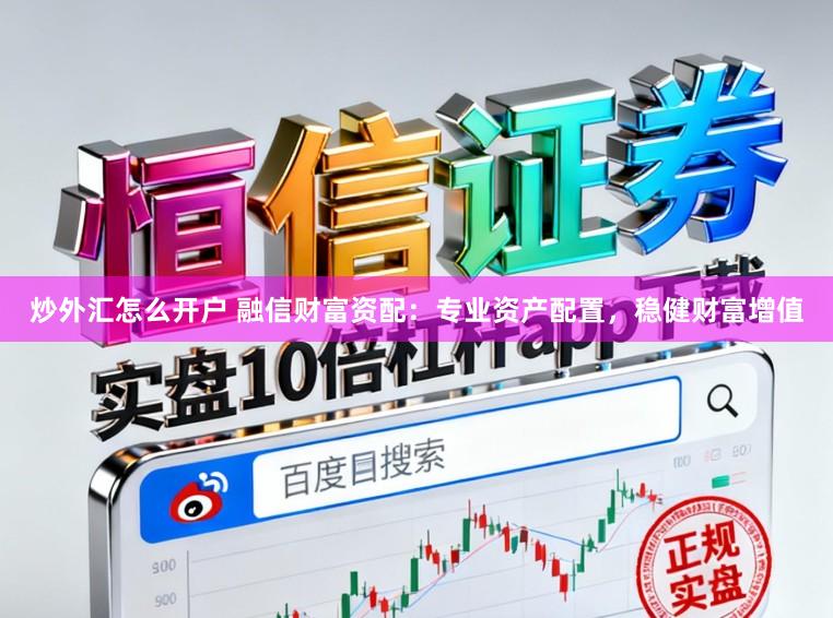 炒外汇怎么开户 融信财富资配:专业资产配置,稳健财富增值
