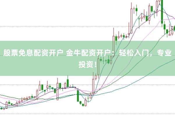 股票免息配资开户 金牛配资开户:轻松入门,专业投资!