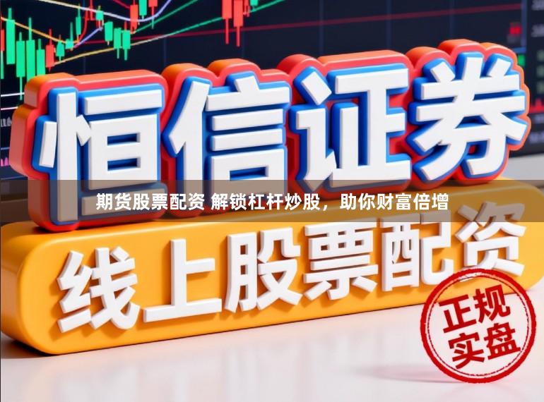 期货股票配资 解锁杠杆炒股，助你财富倍增