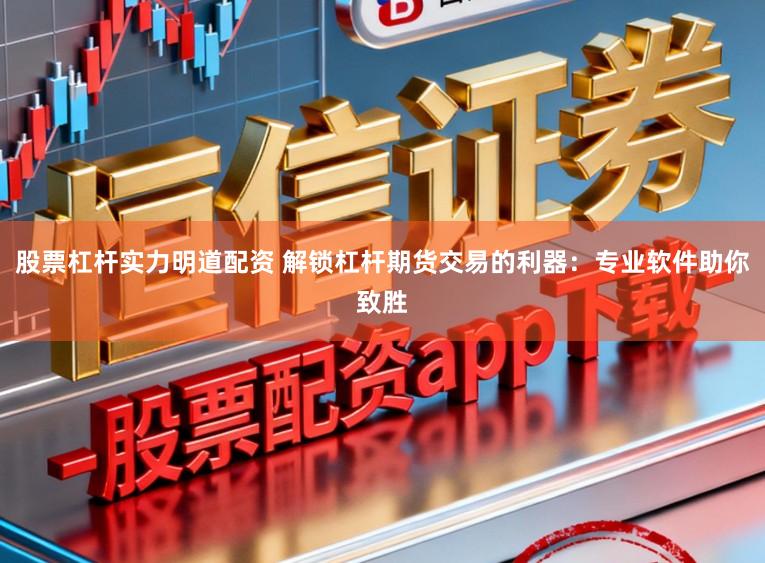 股票杠杆实力明道配资 解锁杠杆期货交易的利器：专业软件助你致胜